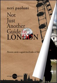 Not just another guide to London. Percorsi, storie e segreti tra il cielo e il Tamigi, Torino, Miraggi Edizioni, 2012