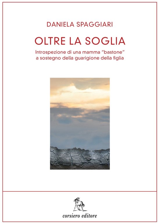 Oltre la Soglia. Introspezione di una Mamma "Bastone" a Sostegno della Guarigione della Figlia, Reggio Emilia, Corsiero Editore, 2013
