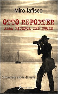 Otto reporter alla ricerca del cuore. Otto amate storie di …