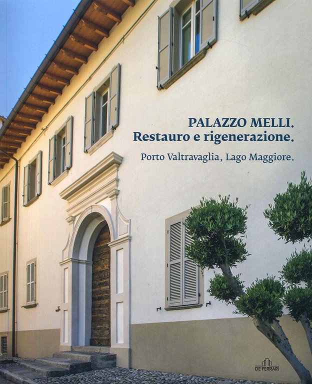 Palazzo Melli. Restauro e rigenerazione. Porto Valtravaglia, Lago Maggiore, Genova, De Ferrari Editore, 2023