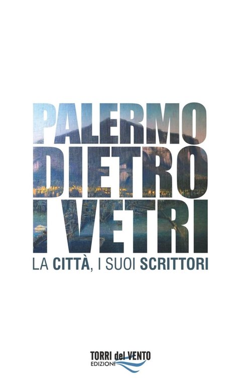 Palermo Dietro i Vetri. La Città e i Suoi Scrittori