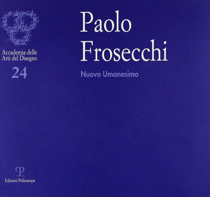 Paolo Frosecchi. Nuovo Umanesimo, Firenze, Polistampa, 2004 | Immagine principale
