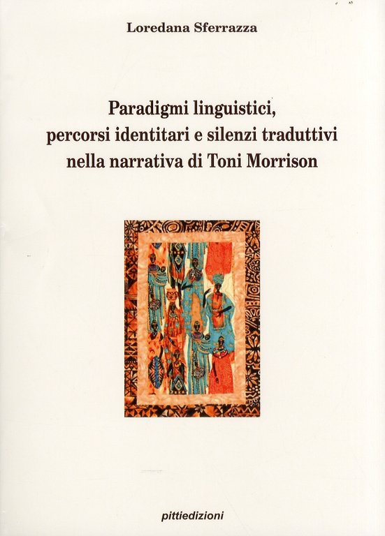 Paradigmi linguistici, percorsi identitari e silenzi traduttivi nella narrativa di Toni Morrison, Palermo, Pitti Edizioni, 2011
