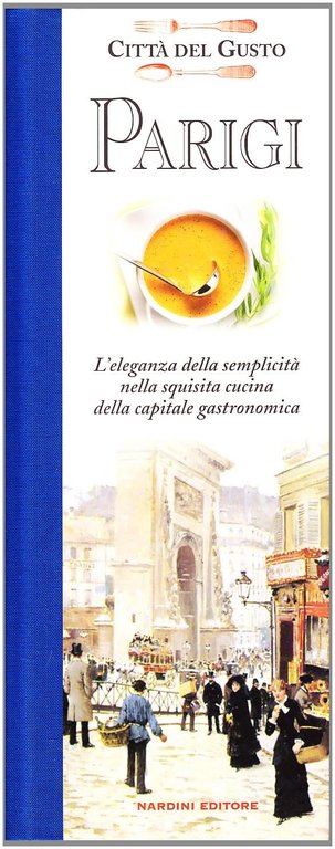 Parigi Città del Gusto. L'eleganza della semplicità nella squisita cucina della capitale gastronomica, Firenze, Nardini Editore, 2009