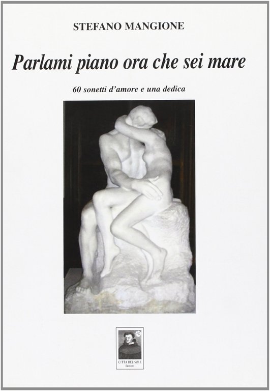 Parlami piano ora che sei mare. 60 sonetti d'amore e una dedica, Reggio Calabria, Edizioni Città del Sole, 2009