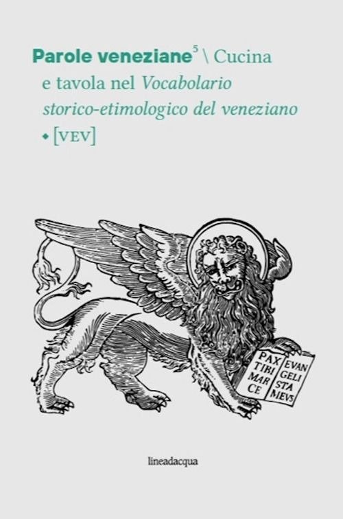 Parole veneziane. Vol. 5: Cucina e tavola nel Vocabolario storico-etimologico …