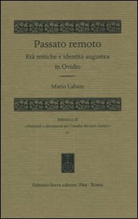 Passato remoto. Età mitiche e identità augustea in Ovidio, Pisa, Fabrizio Serra Editore, 2010