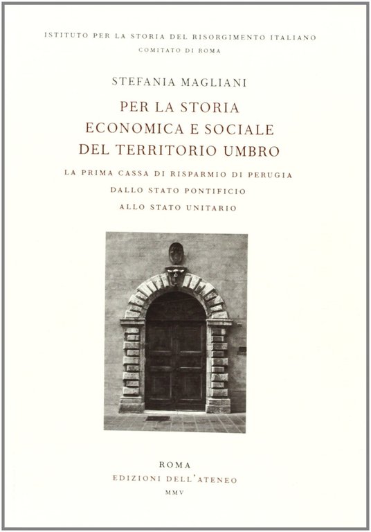 Per la storia economica e sociale del territorio umbro. La prima Cassa di Risparmio di Perugia dallo Stato pontificio allo Stato unitario, Pisa, Fabrizio Serra Editore, 2005