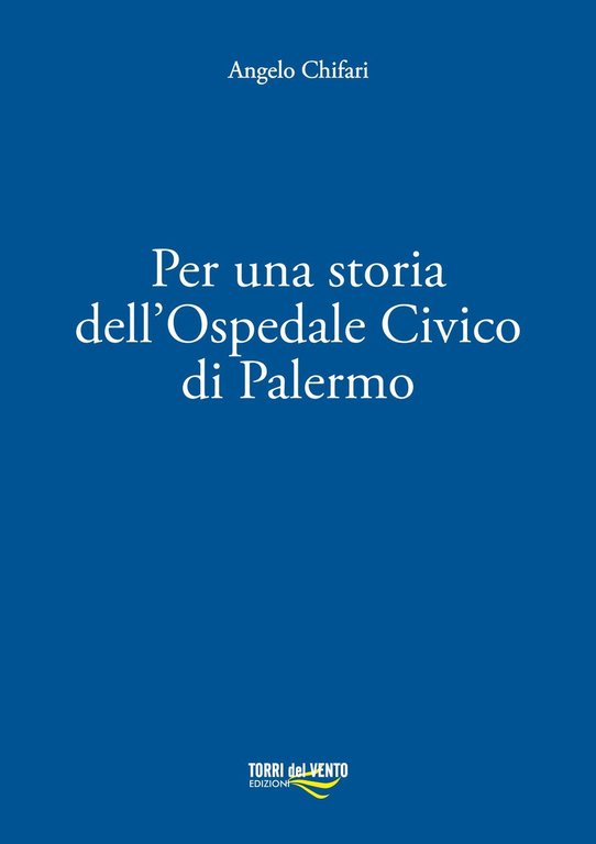 Per una storia dell'Ospedale Civico di Palermo, Palermo, Torri del Vento edizioni, 2017