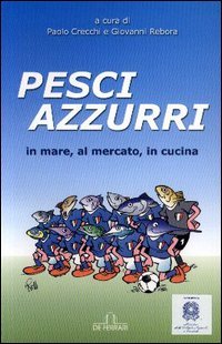 Pesci Azzurri. In mare, al mercato, in cucina, Genova, De Ferrari Editore, 2004