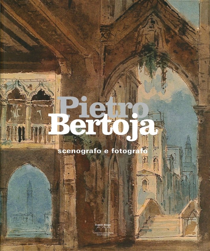 Pietro Bertoja. Scenografo e Fotografo, Firenze, Fratelli Alinari, 2014