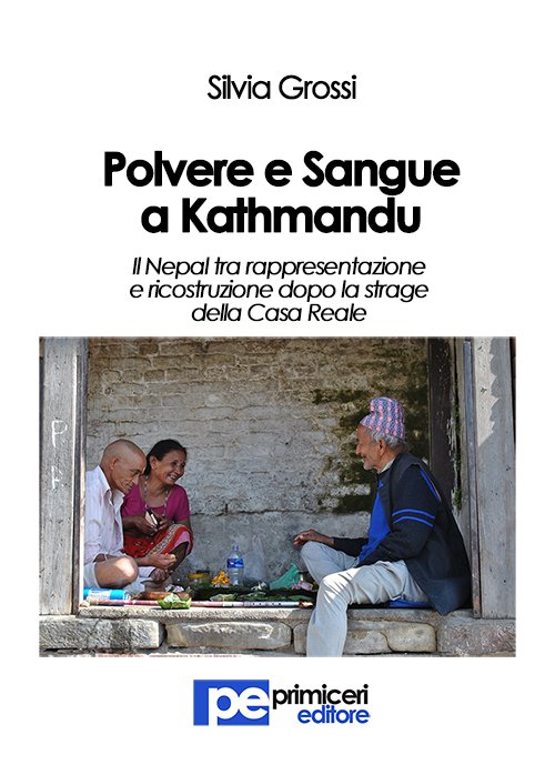 Polvere e sangue a Kathmandu. Il Nepal tra rappresentazione e ricostruzione dopo la strage della casa reale, Padova, Primiceri Editore, 2016