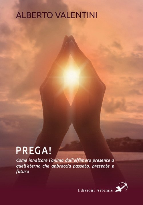 Prega! Come innalzare l'anima dall'effimero presente a quell'eterno che abbraccia …