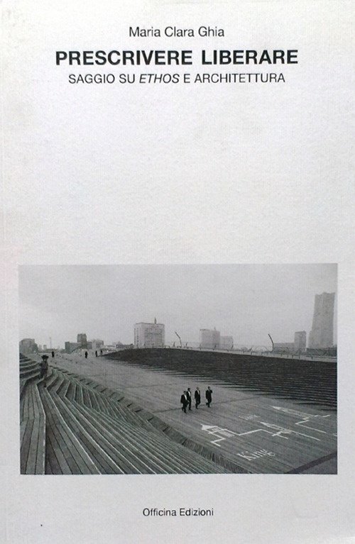 Prescrivere liberare. Saggio su ethos e architettura, Roma, Officina Edizioni, …