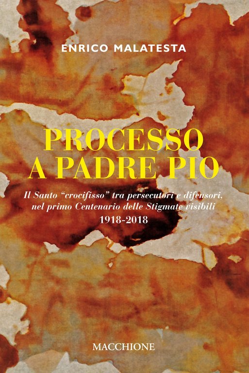 Processo a Padre Pio. Il santo "crocifisso" tra persecutori e difensori nel primo centenario delle stigmate visibili (1918-2018), Varese, Macchione Editore, 2018