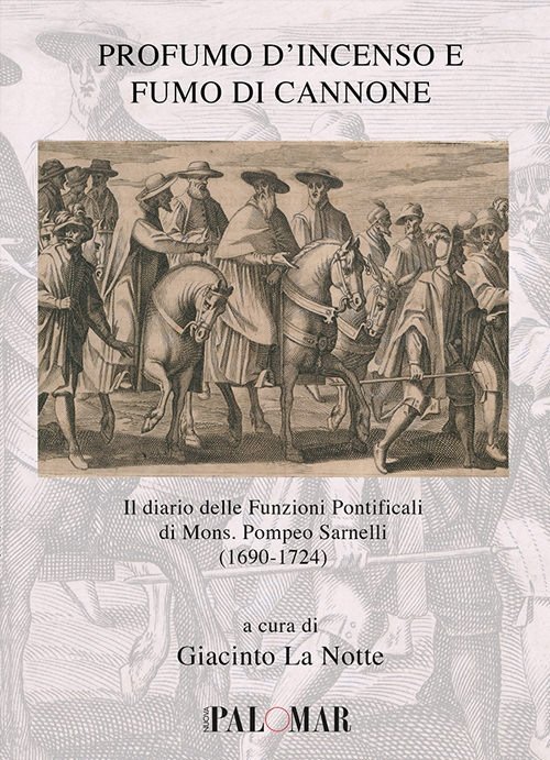 Profumo d'incenso e fumo di cannone. Il diario delle funzioni pontificali di mons. Pompeo Sarnelli (1690-1724), Turi, Nuova Palomar (Turi), 2017