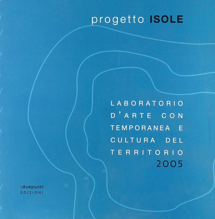 Progetto Isole. Laboratorio d'arte contemporanea e cultura del territorio, 2005, Palermo, duepunti, 2006