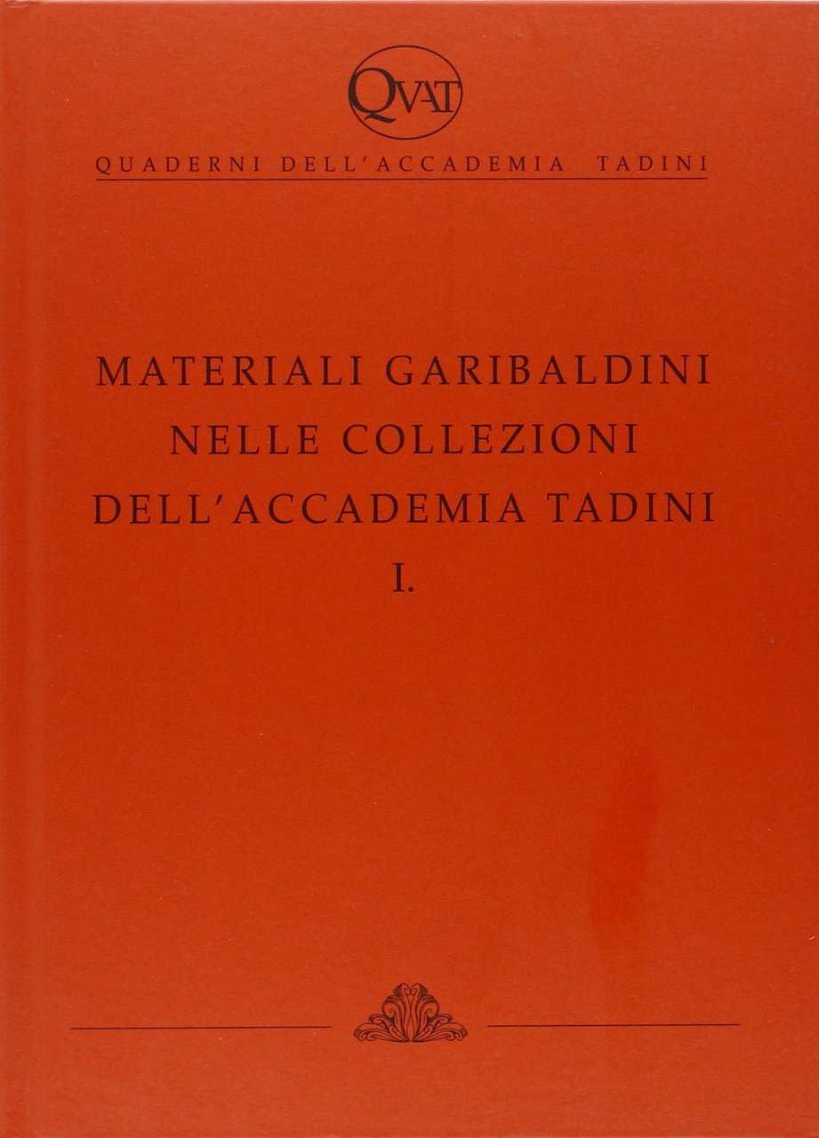 Quaderni dell'Accademia Tadini. Materiali Garibaldini nelle Collezioni dell'Accademia Tadini. I, …