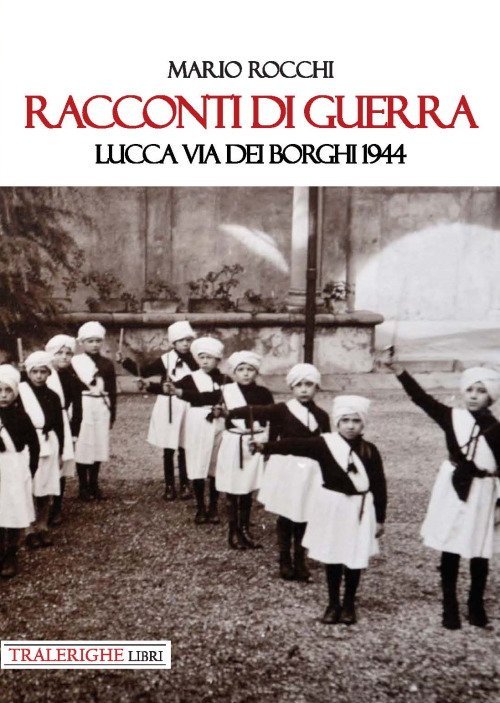 Racconti di guerra. Lucca via dei Borghi 1944, Lucca, Tra …