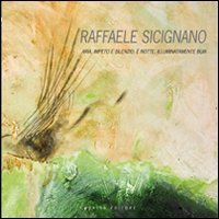 Raffaele Sicignano. Aria, Impeto e Silenzio. è Notte, Illuminatamente Buia, Bergamo, Lubrina Editore, 2011