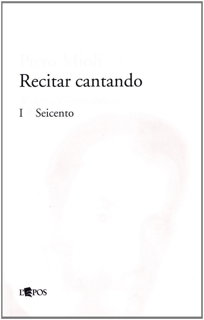 Recitar Cantando. Il Teatro d'Opera Italiano. Vol. 1: il Seicento, …