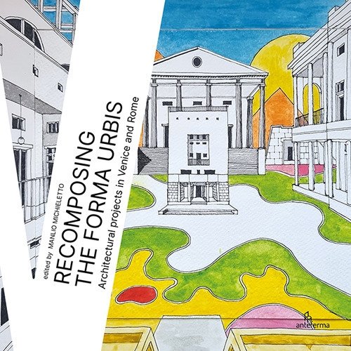 Recomposing the Forma Urbis. Architectural projects in Venice and Rome