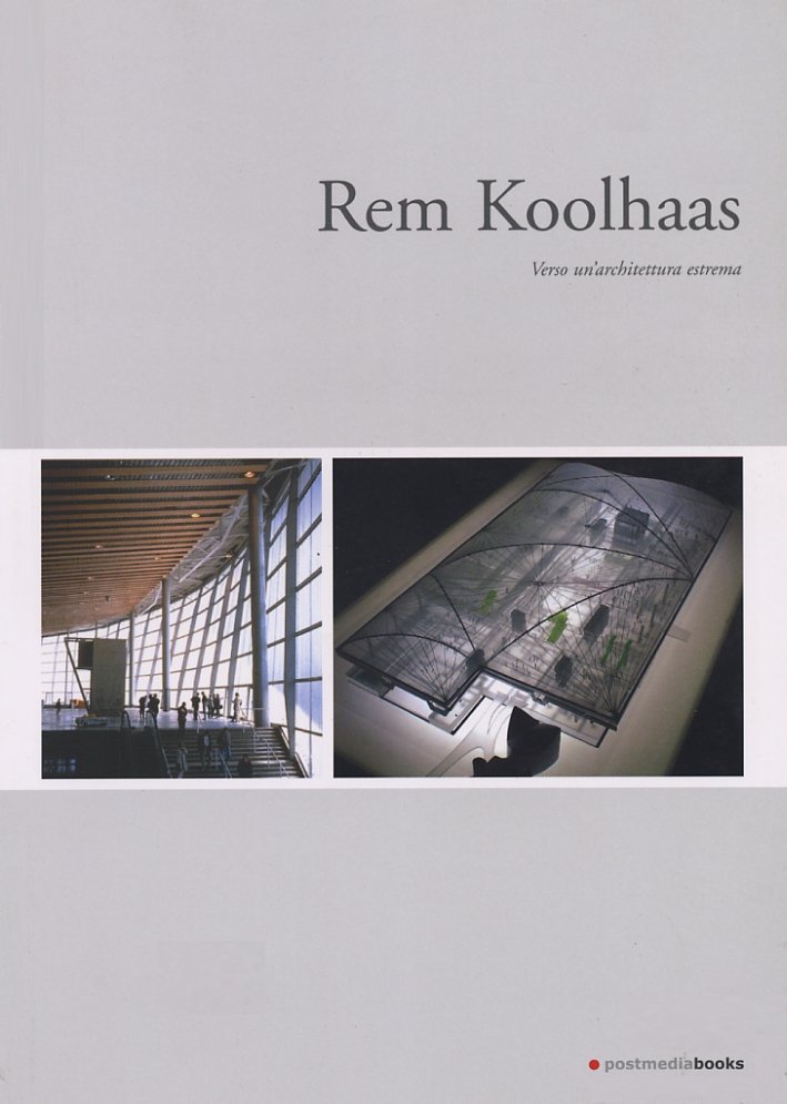 Rem Koolhaas. Verso un'architettura estrema, Milano, Postmediabooks, 2005