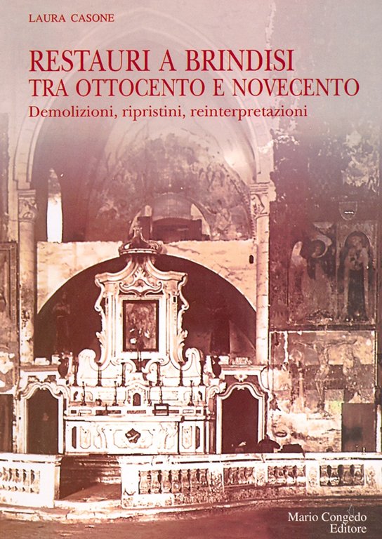 Restauri a Brindisi tra Ottocento e Novecento. Demolizioni, ripristini, reinterpretazioni, Galatina, Congedo Editore, 2006