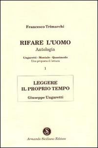 Rifare l'Uomo. Antologia. Vol. 1: Leggere il Proprio Tempo. Giuseppe Ungaretti, Messina, Armando Siciliano Editore, 1997