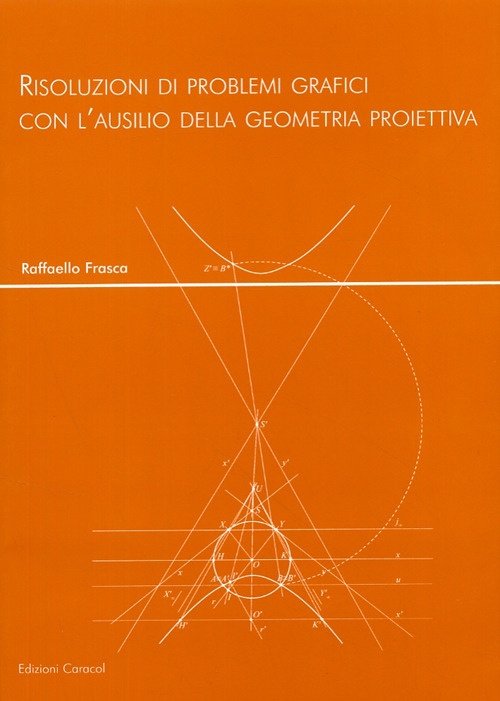 Risoluzioni di problemi grafici con l'ausilio della geometria proiettiva, Palermo, Edizioni Caracol, 2008