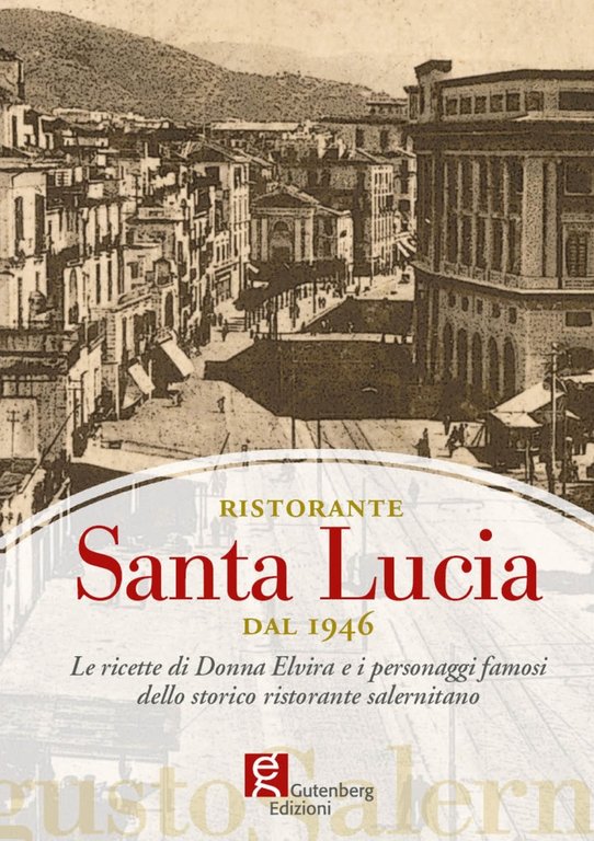 Ristorante Santa Lucia dal 1946. Le ricette di donna Elvira e i personaggi famosi dello storico ristorante salernitano, Baronissi, Gutenberg Edizioni, 2016