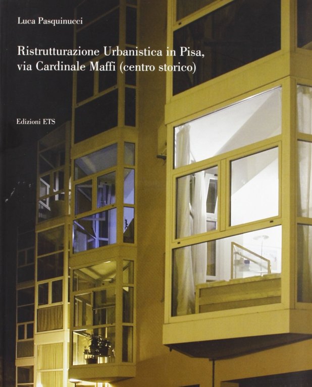 Ristrutturazione urbanistica in Pisa, Via Cardinale Maffei (Centro storico), Pisa, Edizioni ETS, 2007