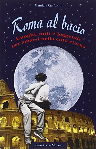 Roma al bacio. Luoghi, miti e leggende per amarsi nella città eterna, Napoli, Edizioni Intra Moenia, 2009