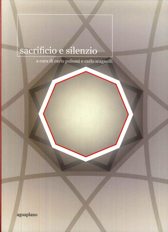 Sacrificio e silenzio. Sacrifice and silence, Passignano sul Trasimeno, Aguaplano - Officina del libro, 2013
