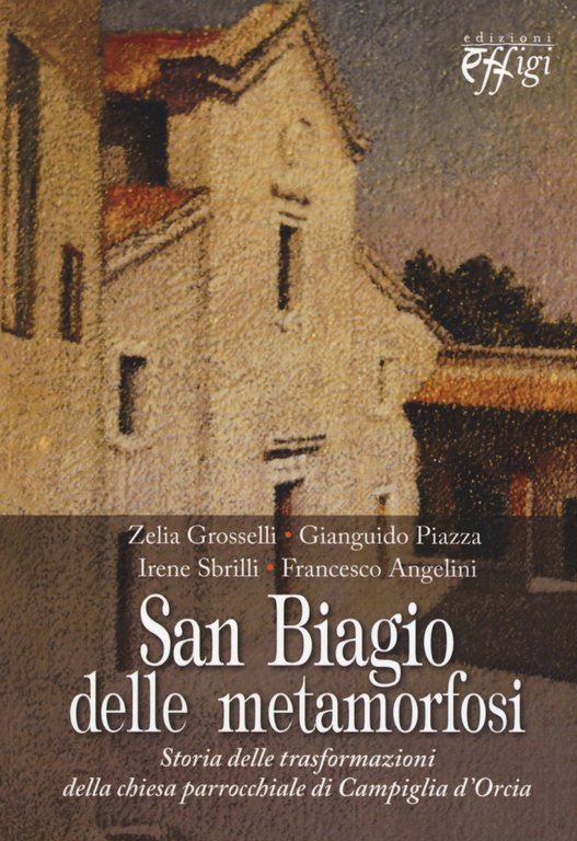 San Biagio delle metamorfosi. Storia delle trasformazioni della chiesa parrocchiale di Campiglia d'Orcia, Arcidosso, C&P Adver Effigi, 2015
