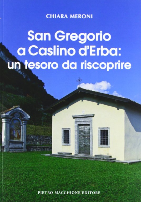 San Gregorio a Caslino d'Erba. Un Tesoro da Riscoprire, Varese, Macchione Editore, 2012