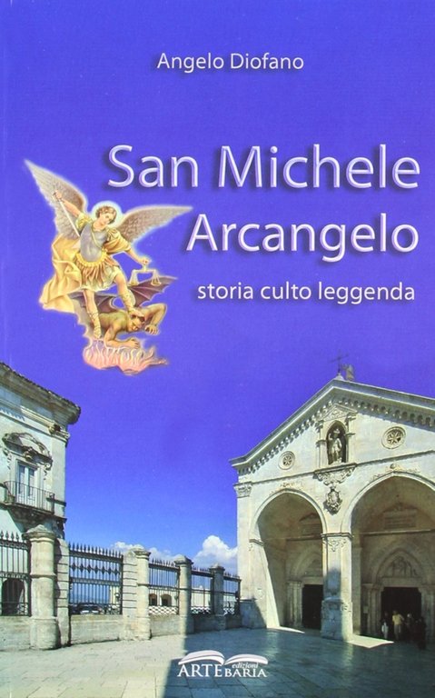 San Michele Arcangelo. Storia, culto, leggenda