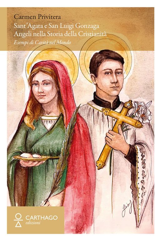 Sant'Agata e San Luigi Gonzaga. Angeli nella storia della cristianità. Esempi di carità nel mondo, Catania, Carthago, 2022