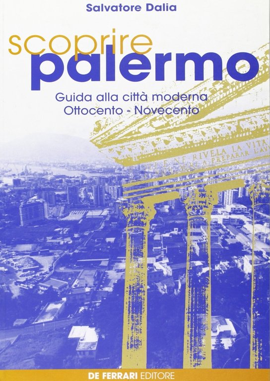 Scoprire Palermo. Guida alla Città Moderna. Ottocento - Novecento, Genova, De Ferrari Editore, 1999