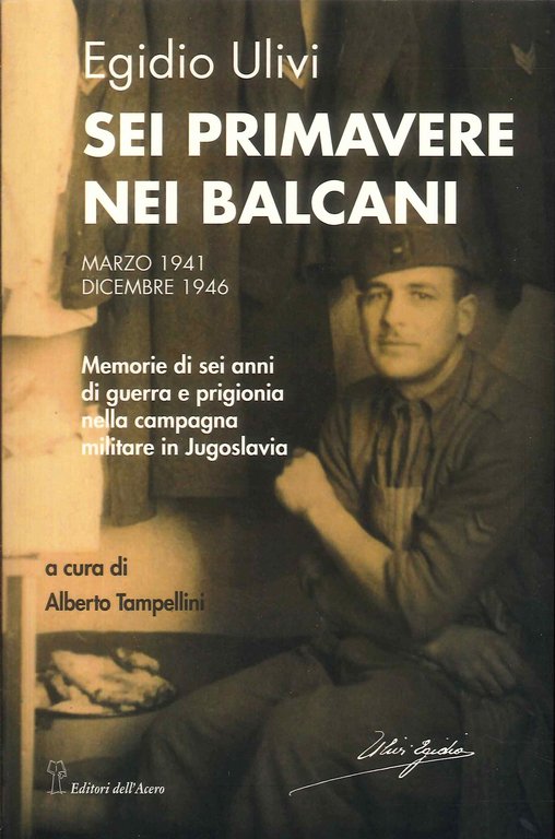 Sei Primavere nei Balcani. Memorie di sei anni di guerra e prigionia nella campagna militare in jugoslavia. Marzo 1941-Dicembre 1946