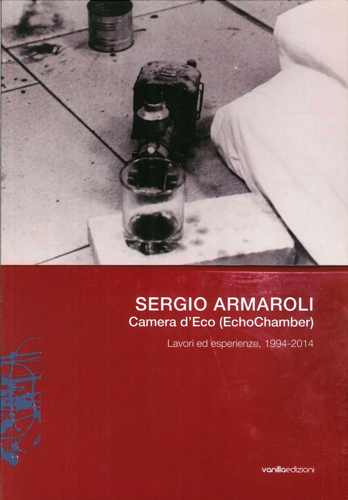 Sergio Armaroli. Camera d'Eco (EchoChamber). Lavori ed esperienze, 1994-2014