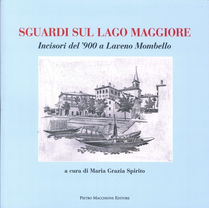Sguardi sul Lago Maggiore. Incisori del '900 a Laveno Mombello, Varese, Macchione Editore, 2013