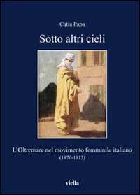 Sotto altri cieli. L'oltremare nel movimento femminile italiano (1870-1915), Roma, …