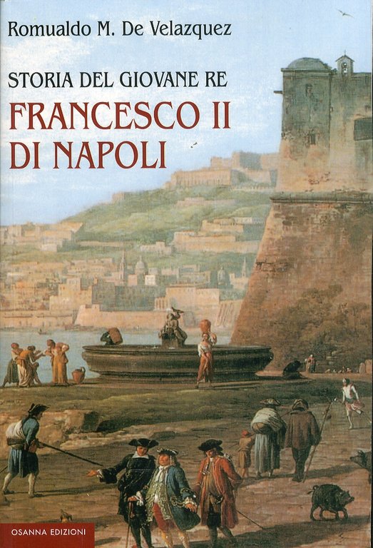 Storia del Giovane Re Francesco II di Napoli. Il Suo Nobile Sacrificio e il Suo Valore Eroico di Fronte all'Europa. 1861