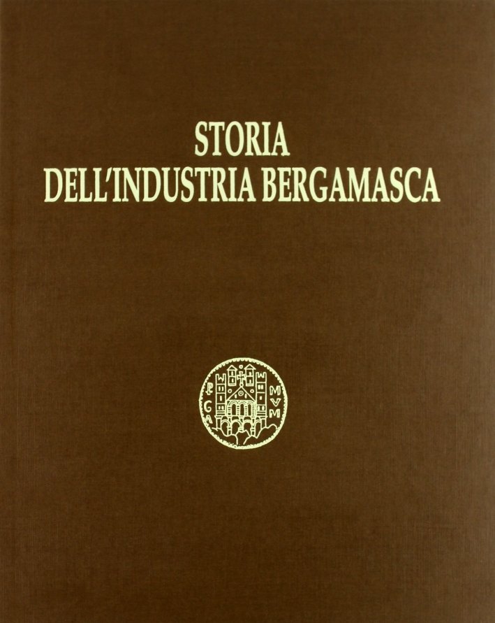 Storia dell'industria bergamasca. Ediz. illustrata, Bergamo, Grafica & Arte, 1996