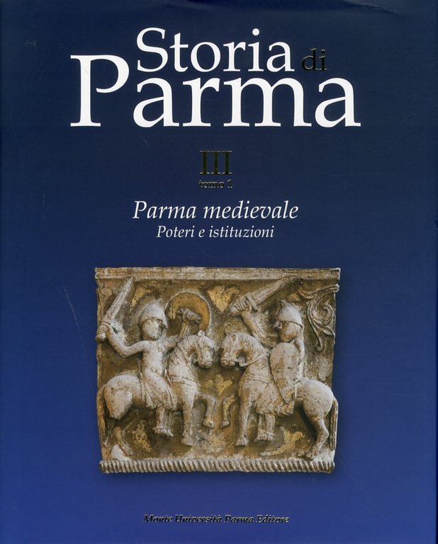 Storia di Parma. III Tomo 1. Parma Medievale. Poteri e Istituzioni, Parma, Monte Università Parma Editore, 2010