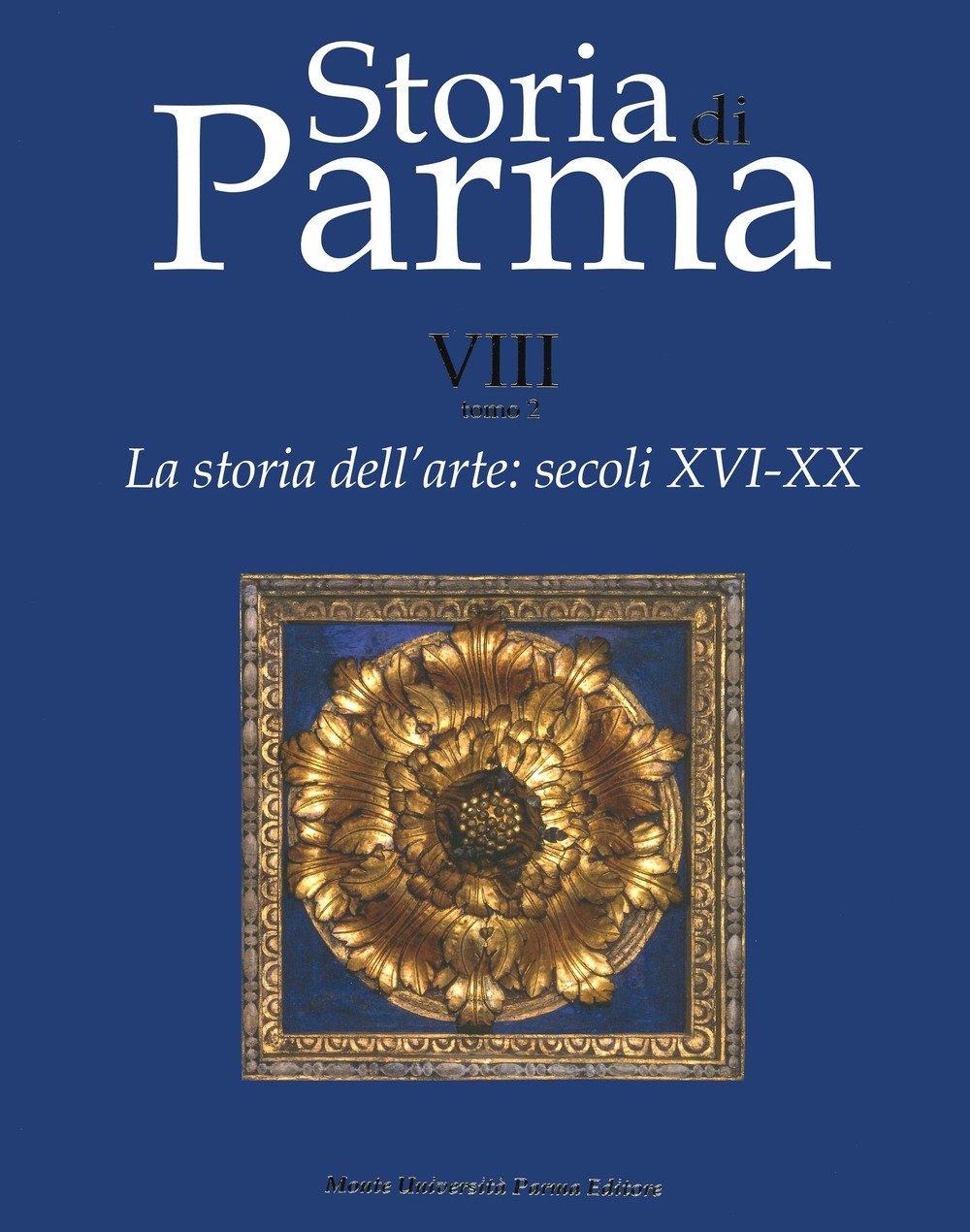 Storia di Parma. La storia dell'arte. secoli XVI-XX. VIII. Tomo …