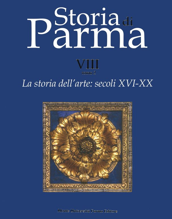Storia di Parma. La storia dell'arte. secoli XVI-XX. VIII. Tomo 2, Parma, Monte Università Parma Editore, 2021