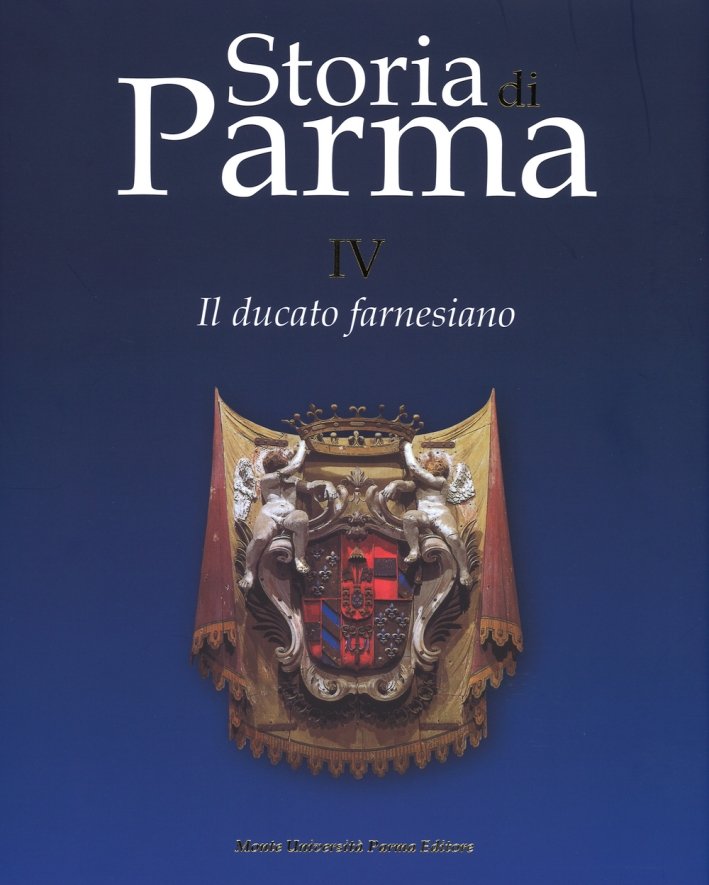 Storia di Parma. Vol. 4: Il ducato farnesiano, Parma, Monte …