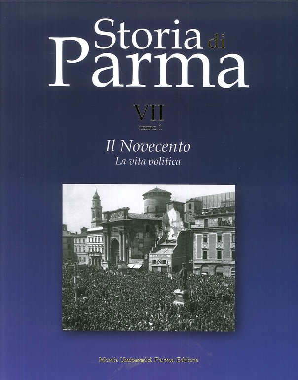 Storia di Parma. Vol. VII tomo 1. Il Novecento. La vita politica, Parma, Monte Università Parma Editore, 2017